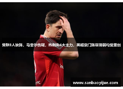 曼联8人缺阵，马奎尔伤疑，热刺失4大主力，英超豪门阵容薄弱均受重创